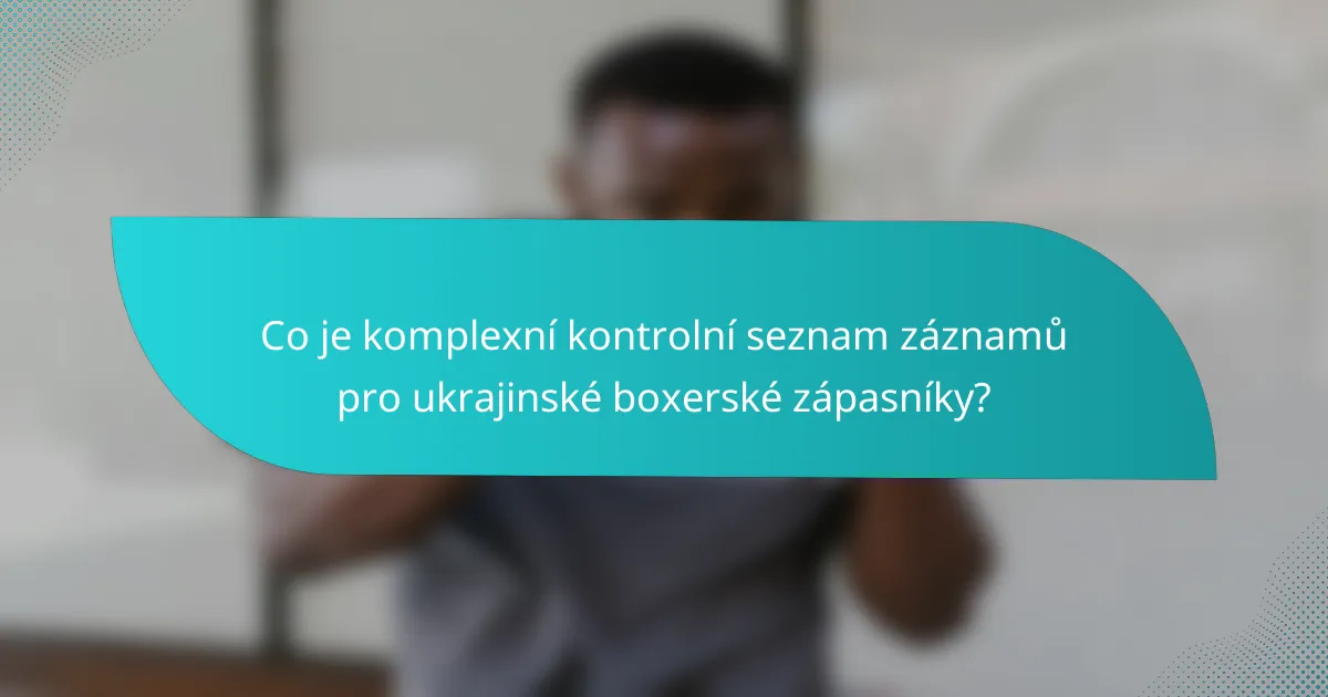 Co je komplexní kontrolní seznam záznamů pro ukrajinské boxerské zápasníky?