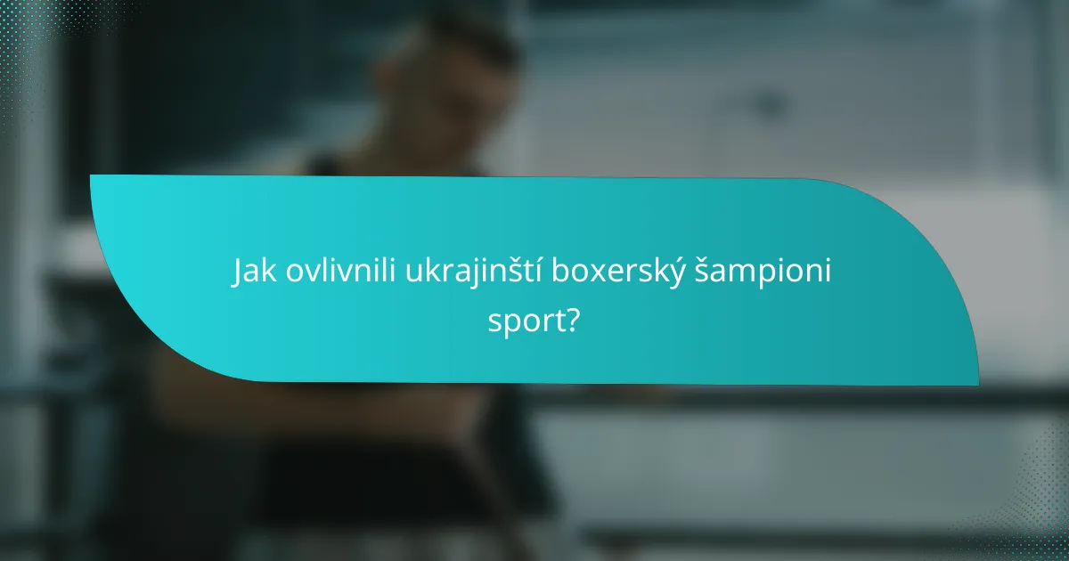 Jak ovlivnili ukrajinští boxerský šampioni sport?