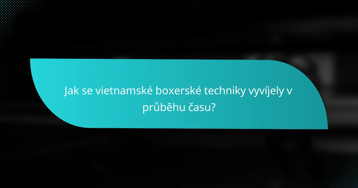 Jak se vietnamské boxerské techniky vyvíjely v průběhu času?