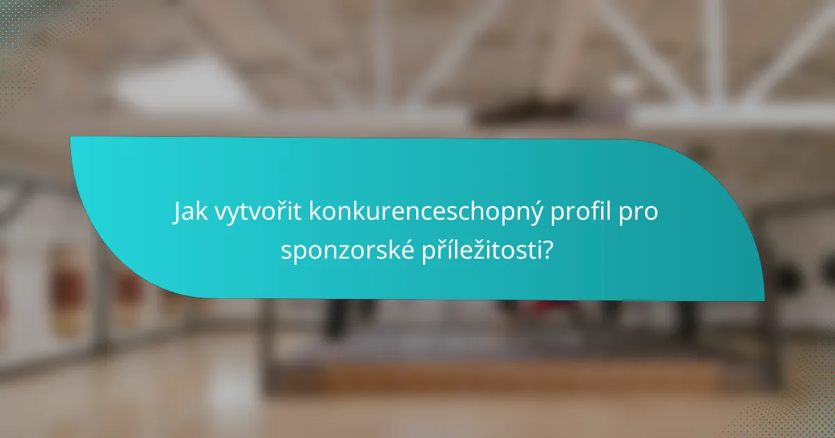 Jak vytvořit konkurenceschopný profil pro sponzorské příležitosti?