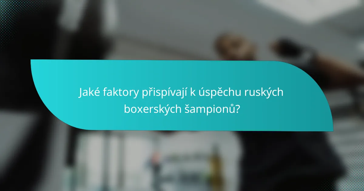 Jaké faktory přispívají k úspěchu ruských boxerských šampionů?