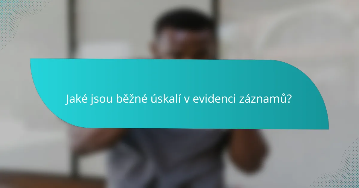 Jaké jsou běžné úskalí v evidenci záznamů?