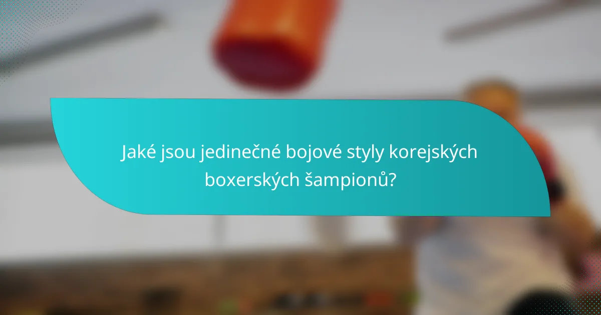 Jaké jsou jedinečné bojové styly korejských boxerských šampionů?