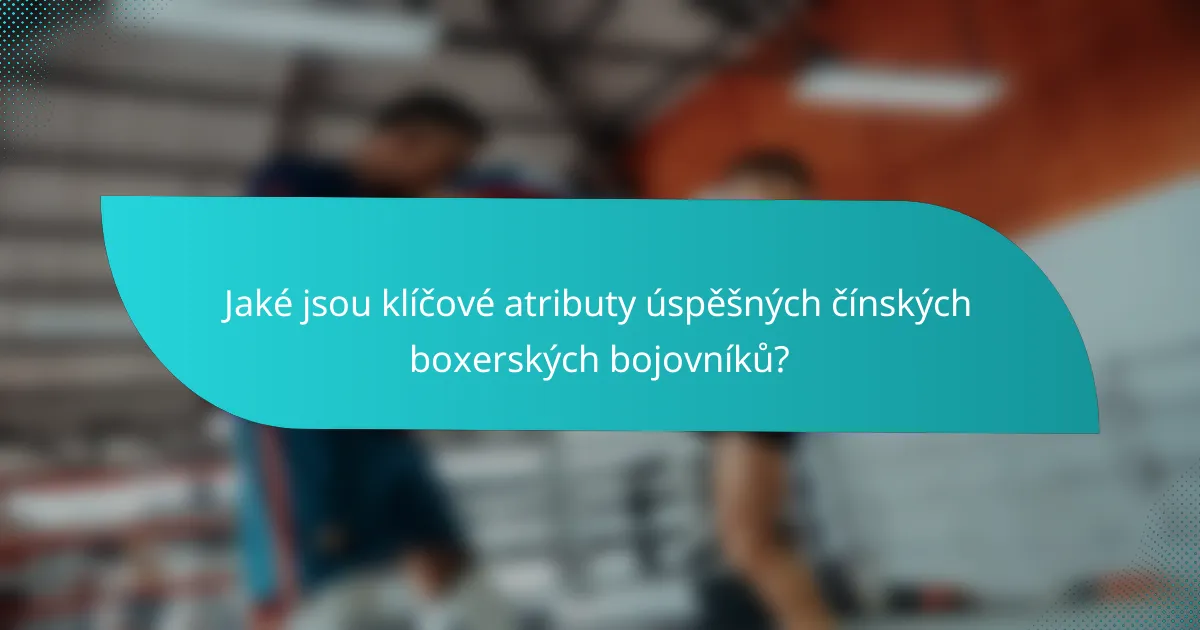 Jaké jsou klíčové atributy úspěšných čínských boxerských bojovníků?