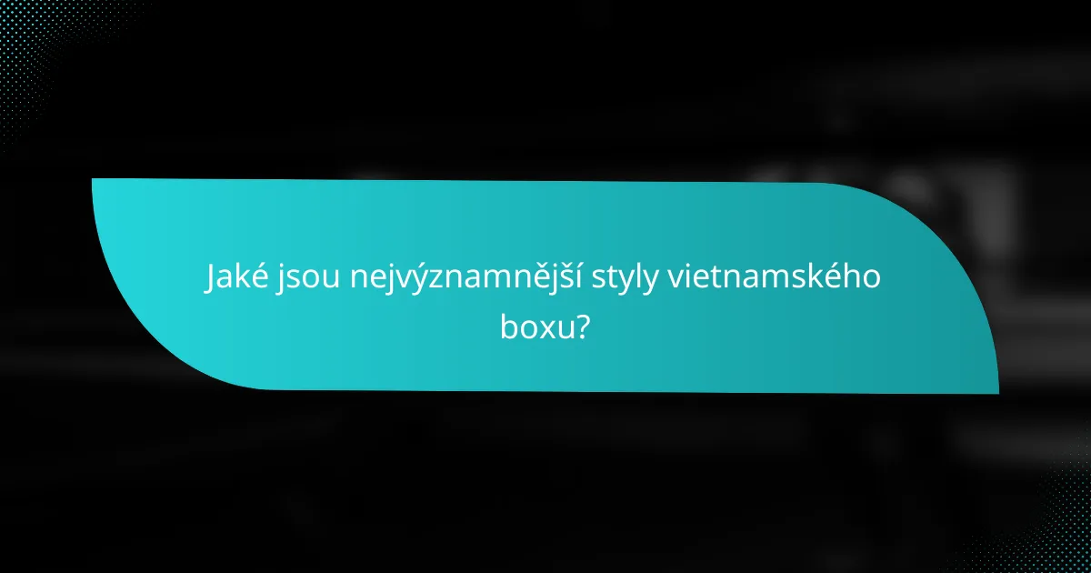 Jaké jsou nejvýznamnější styly vietnamského boxu?