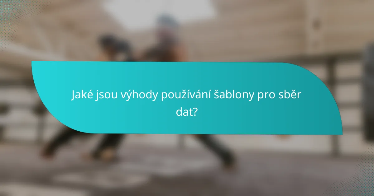 Jaké jsou výhody používání šablony pro sběr dat?