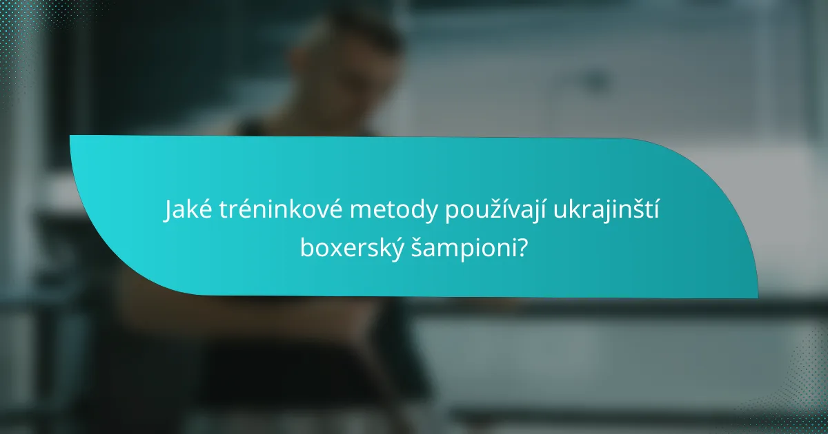 Jaké tréninkové metody používají ukrajinští boxerský šampioni?