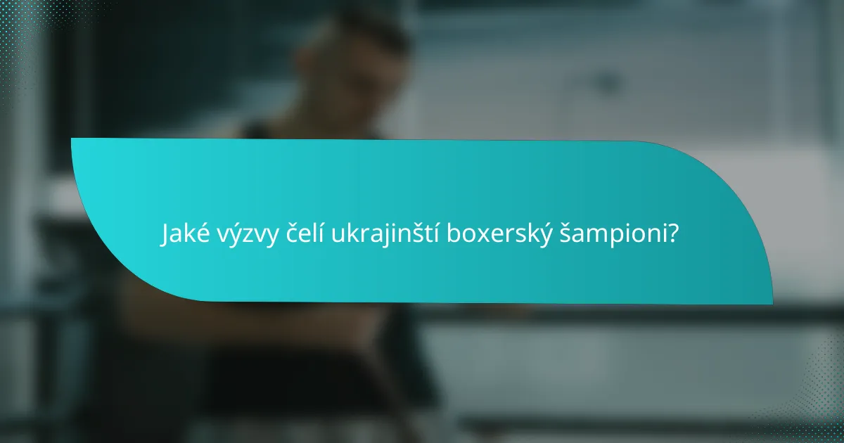 Jaké výzvy čelí ukrajinští boxerský šampioni?