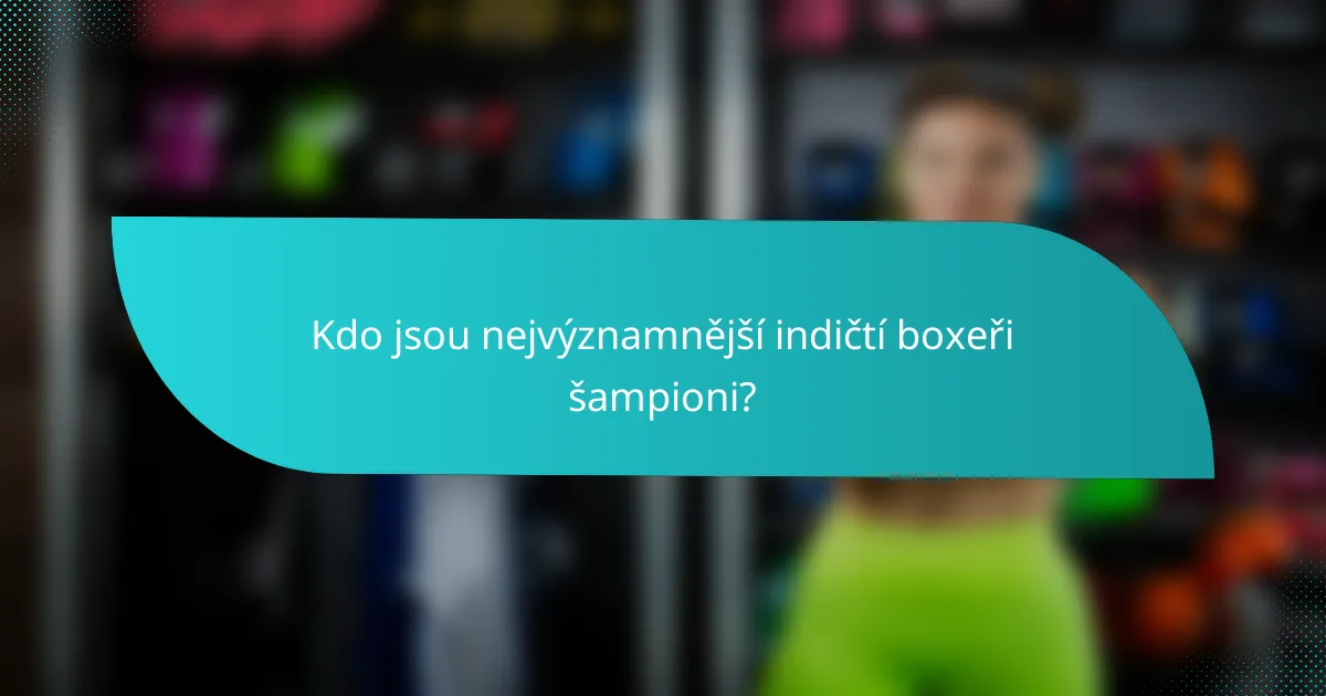 Kdo jsou nejvýznamnější indičtí boxeři šampioni?