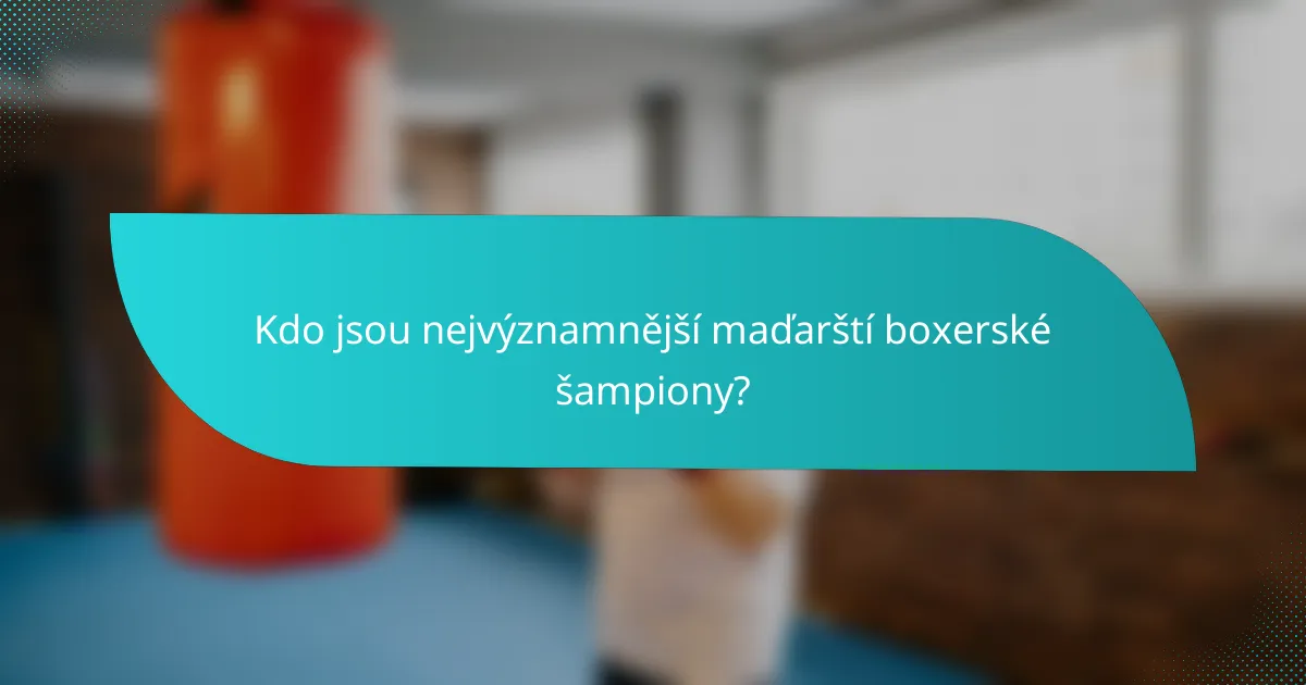 Kdo jsou nejvýznamnější maďarští boxerské šampiony?