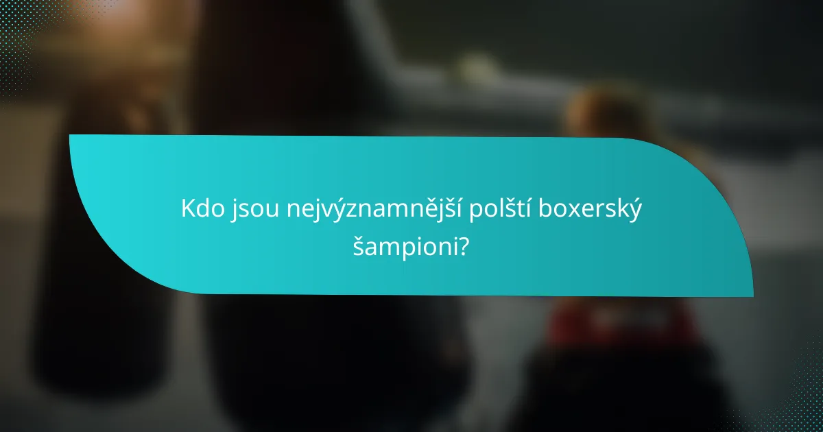 Kdo jsou nejvýznamnější polští boxerský šampioni?