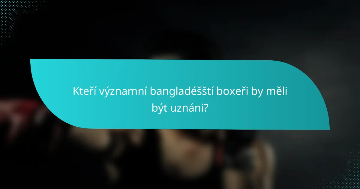Kteří významní bangladéšští boxeři by měli být uznáni?