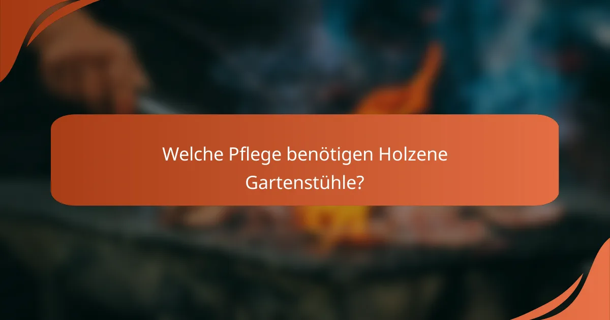 Welche Pflege benötigen Holzene Gartenstühle?