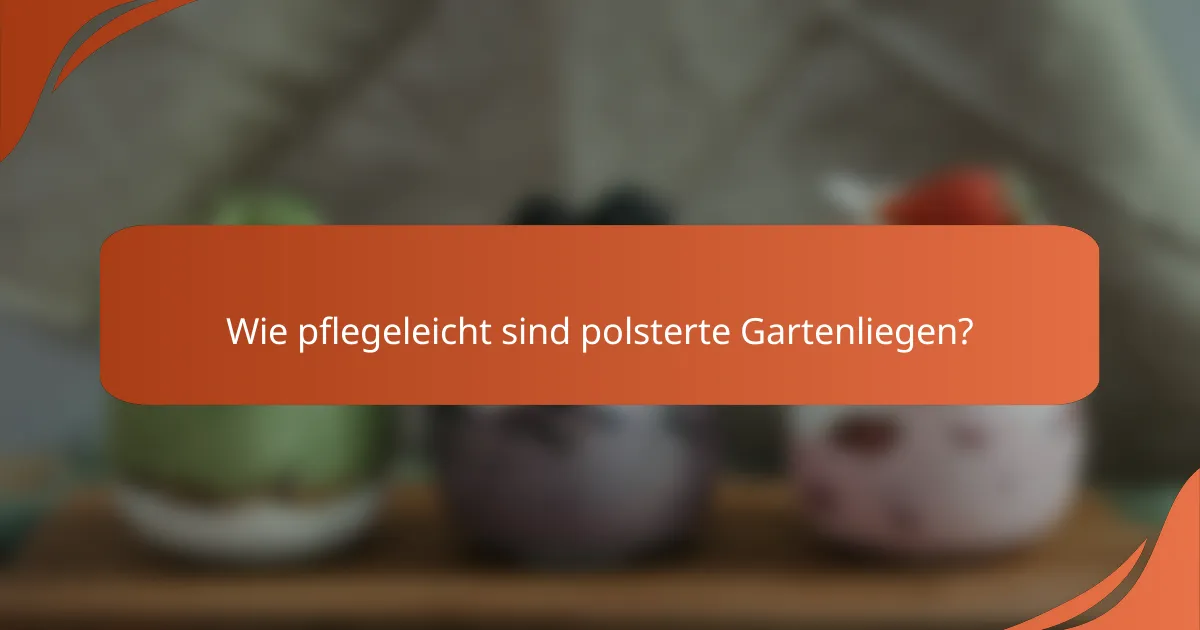 Wie pflegeleicht sind polsterte Gartenliegen?