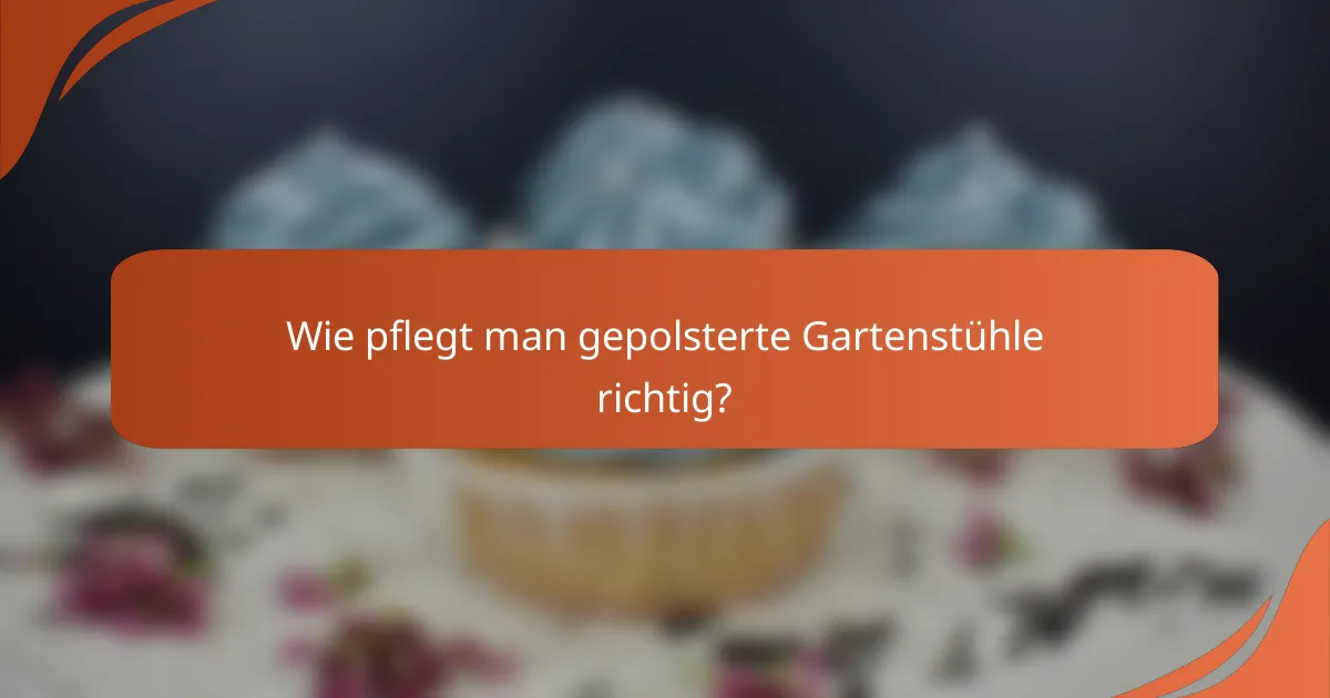 Wie pflegt man gepolsterte Gartenstühle richtig?