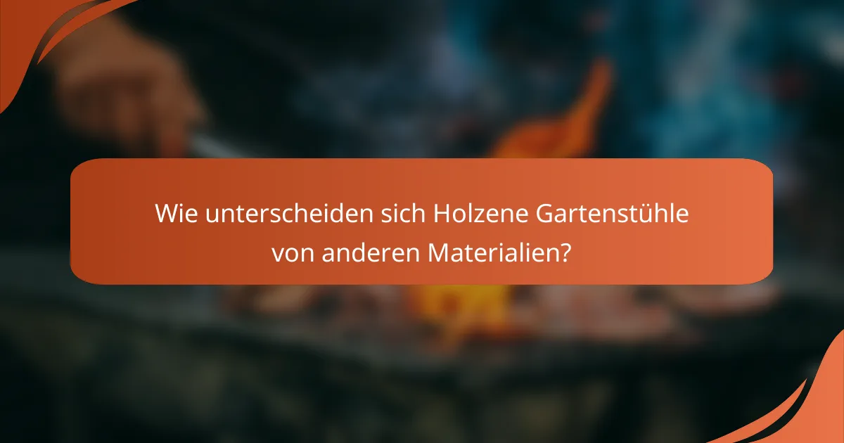 Wie unterscheiden sich Holzene Gartenstühle von anderen Materialien?